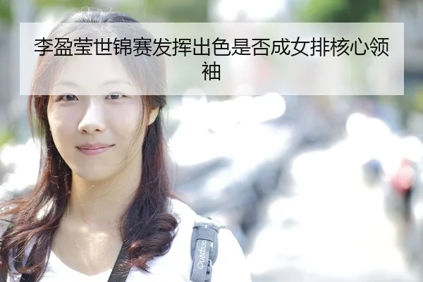 李盈莹世锦赛发挥出色是否成女排核心领袖（hth）